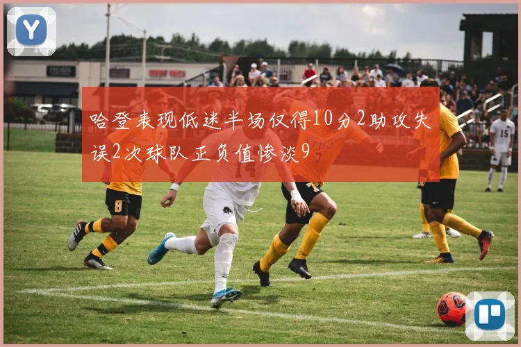 哈登表现低迷半场仅得10分2助攻失误2次球队正负值惨淡9
